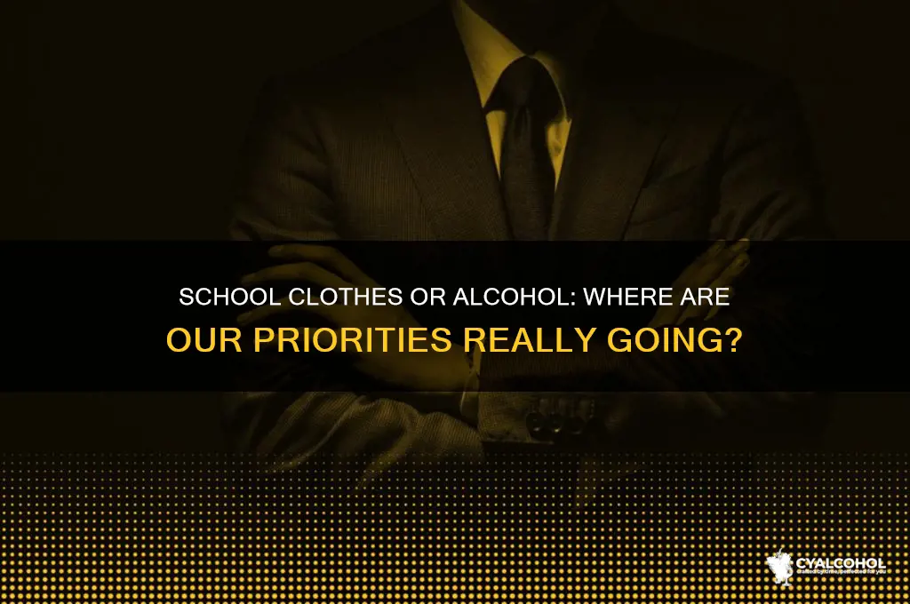 are we purchasing school clothes or more alcohol