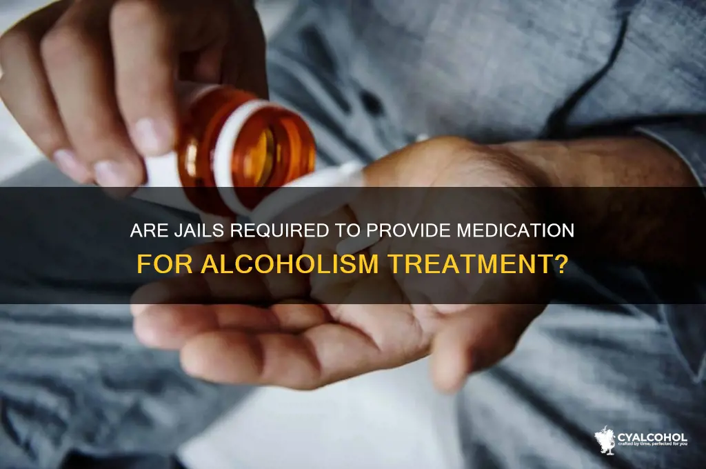 do jails hace to give medicine for alcoholism