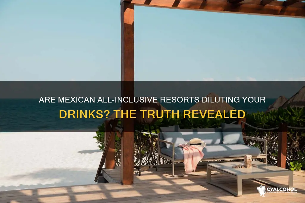 do mexican all inclusive resorts water down alcohol
