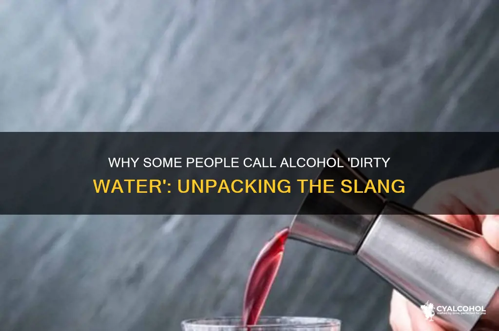 do people call alcohol dirty water