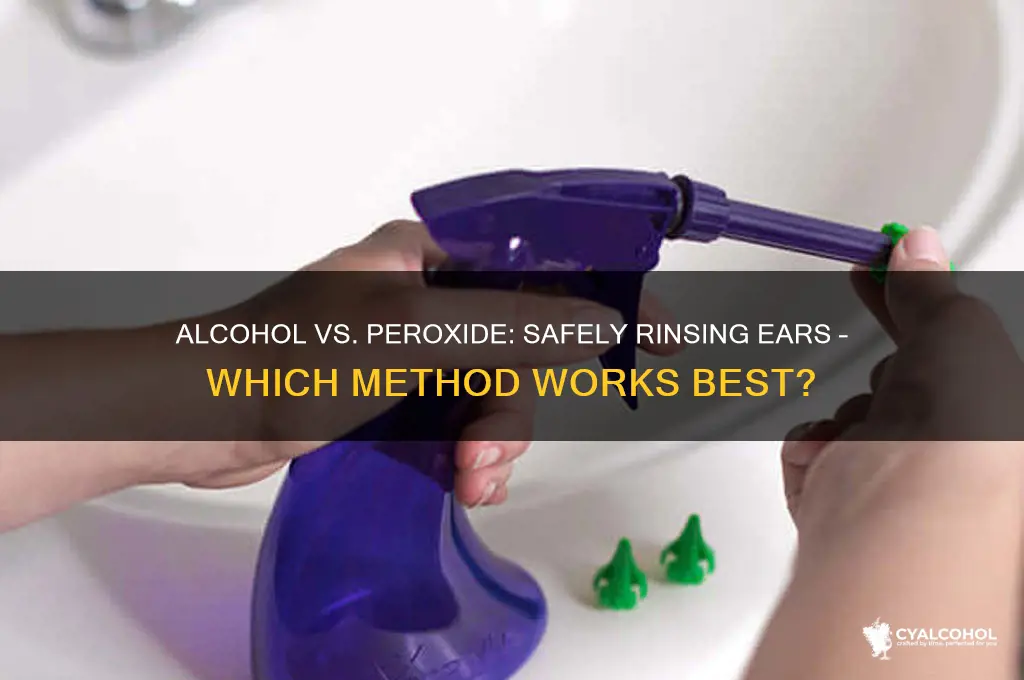 do you rinse ears with alcohol or peroxide