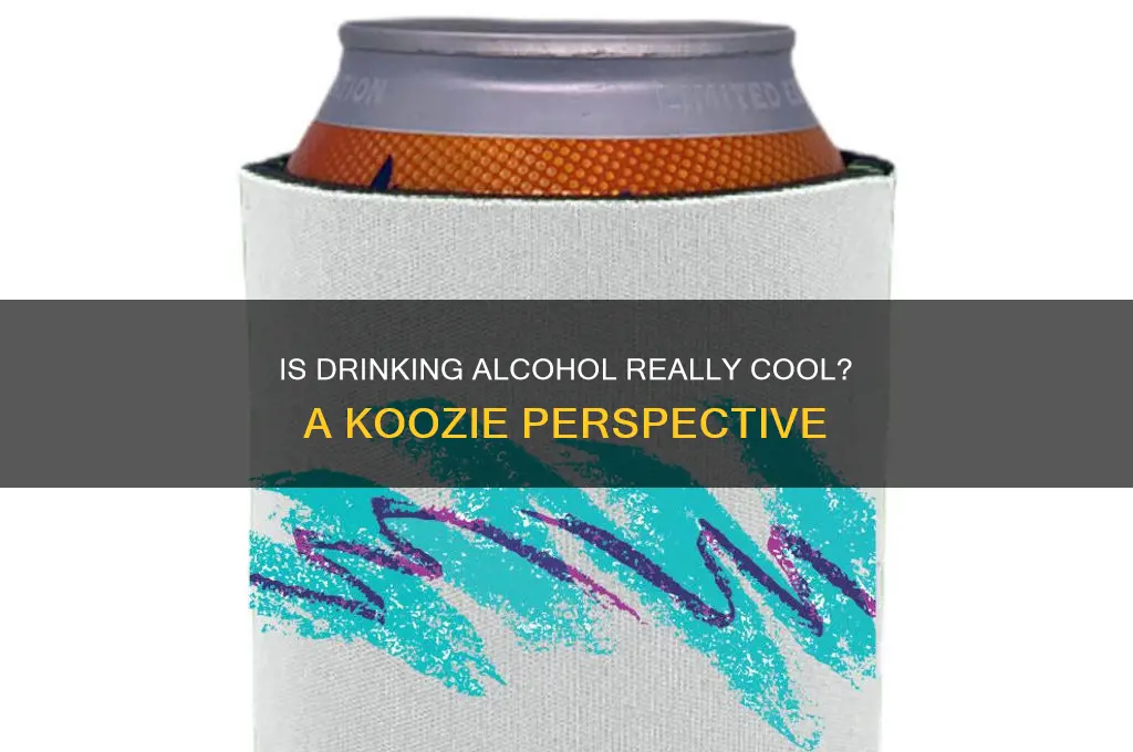 do you think doing alcohol is cool koozie