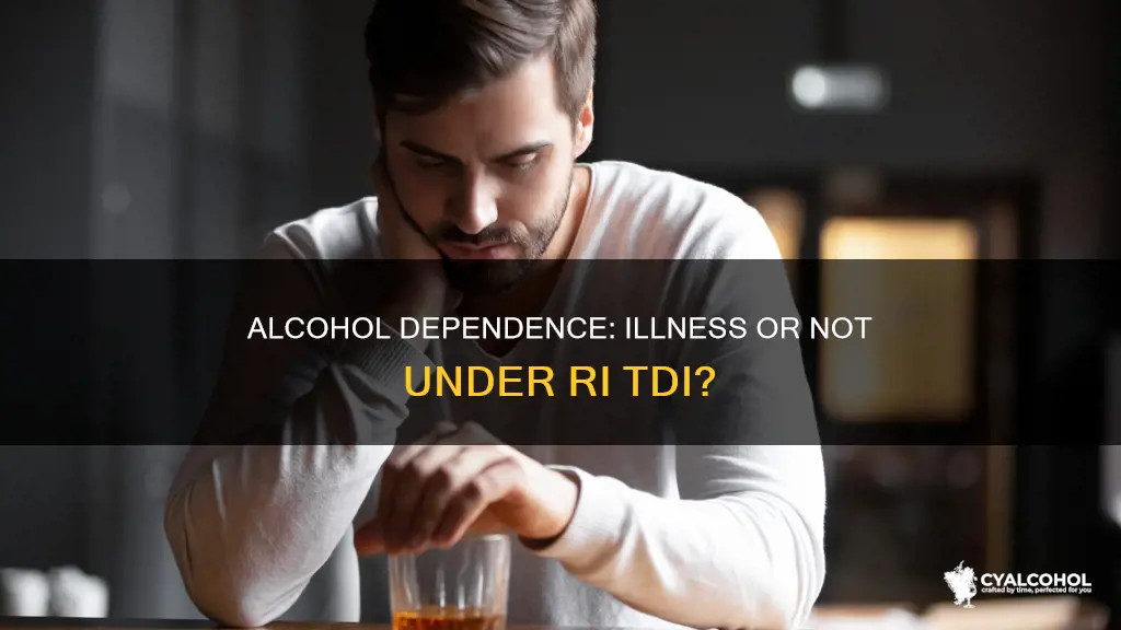 does alcohol dependance qualify as an illness under ri tdi
