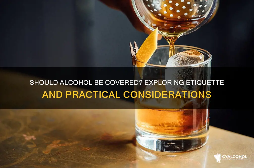 does alcohol need to be covered