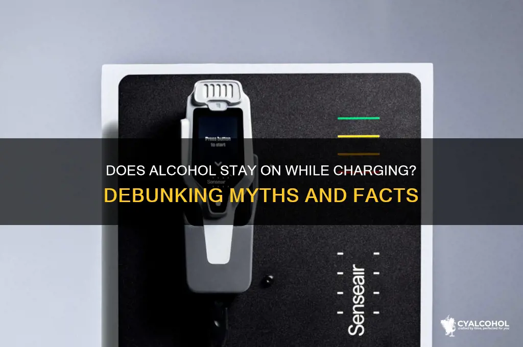 does alcohol stay on while charging