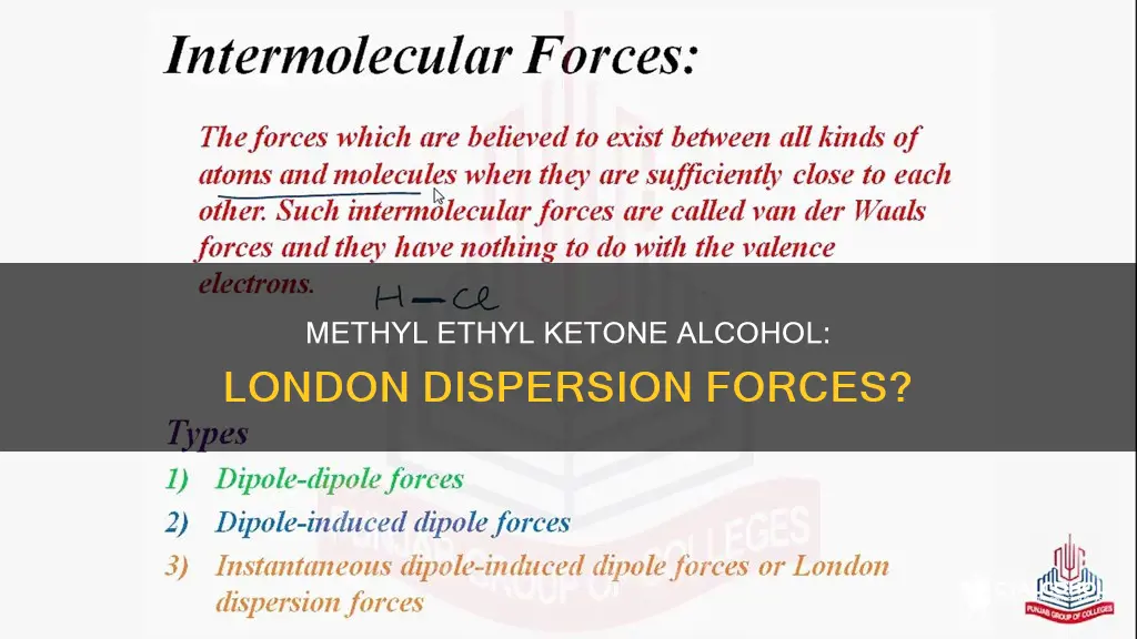 does methyl ethyl ketone alcohol exhibit london dispersion forces
