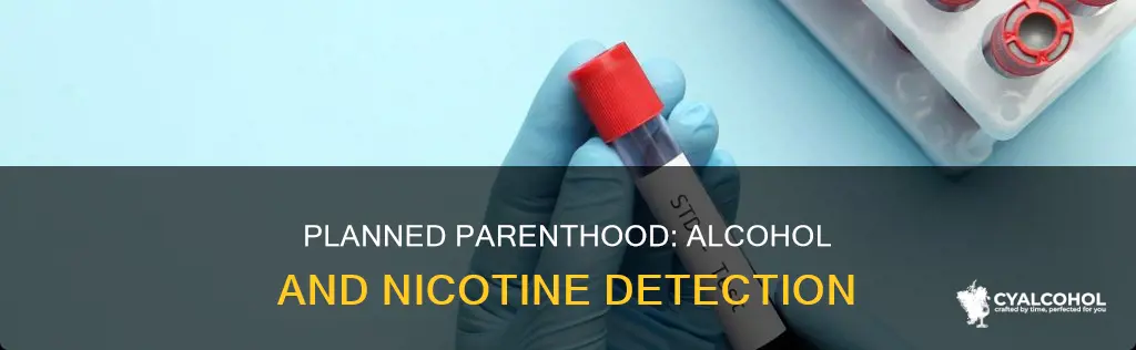 does planned parent hood detect alcohol or nicotine in system