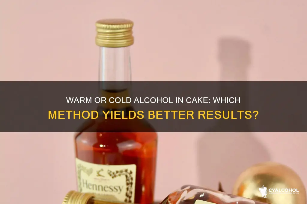 does you alcohol to cake warm or cold