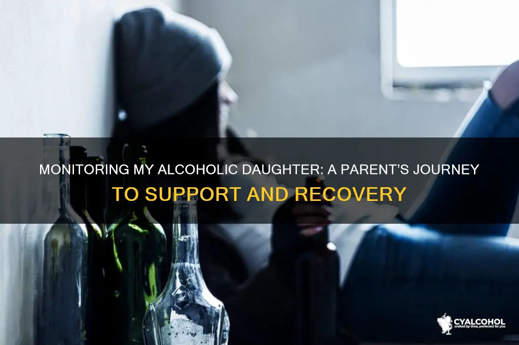 have to monitor my alcoholic daughter