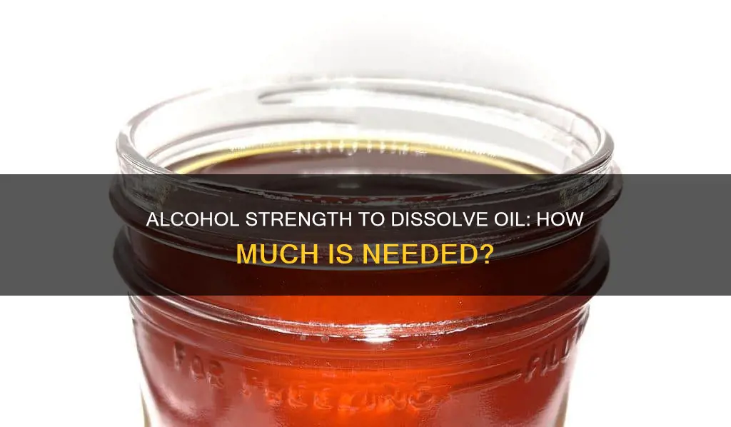 how strong does alcohol have to be to dissolve oil
