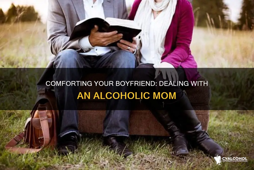 how to comfort boyfriend whos mom is an alcoholic