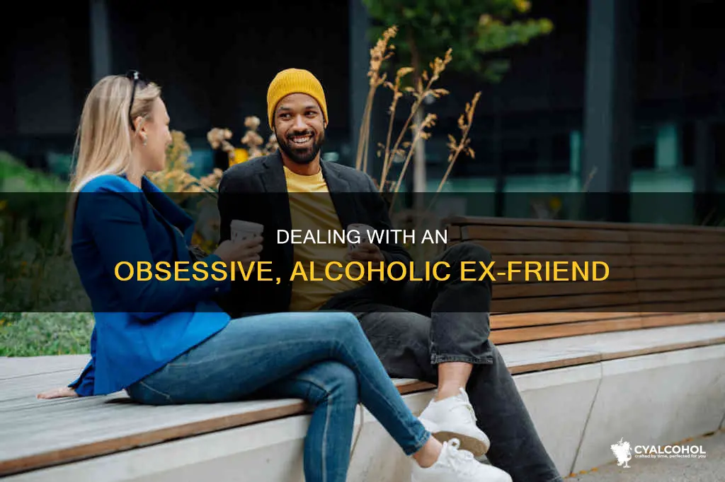 how to deal with an obsessive ex friend alcoholic