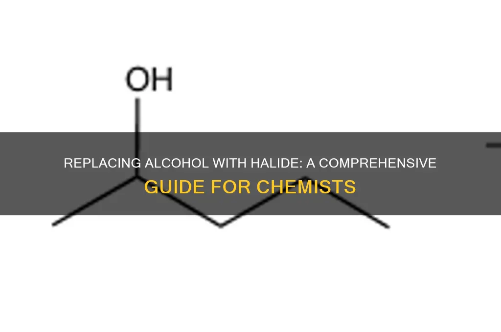 how to replace alcohol w halide