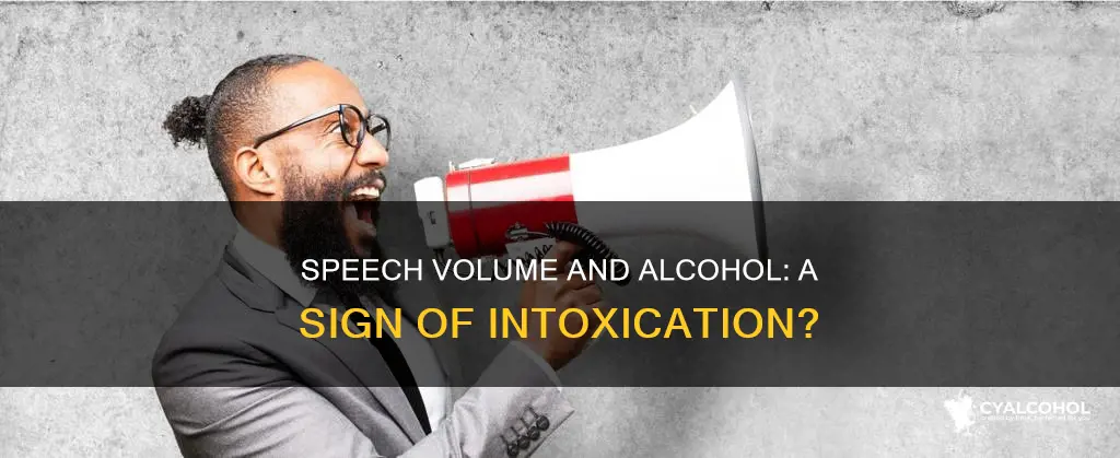 is increased speech volume a sign of alcohol intoxication