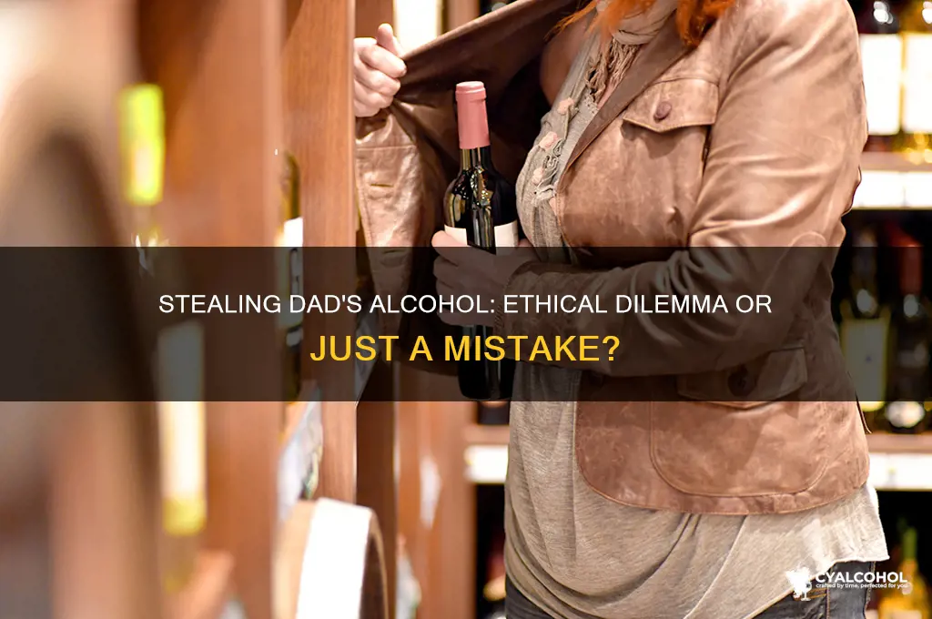 is it ok to steal my dads alcohol