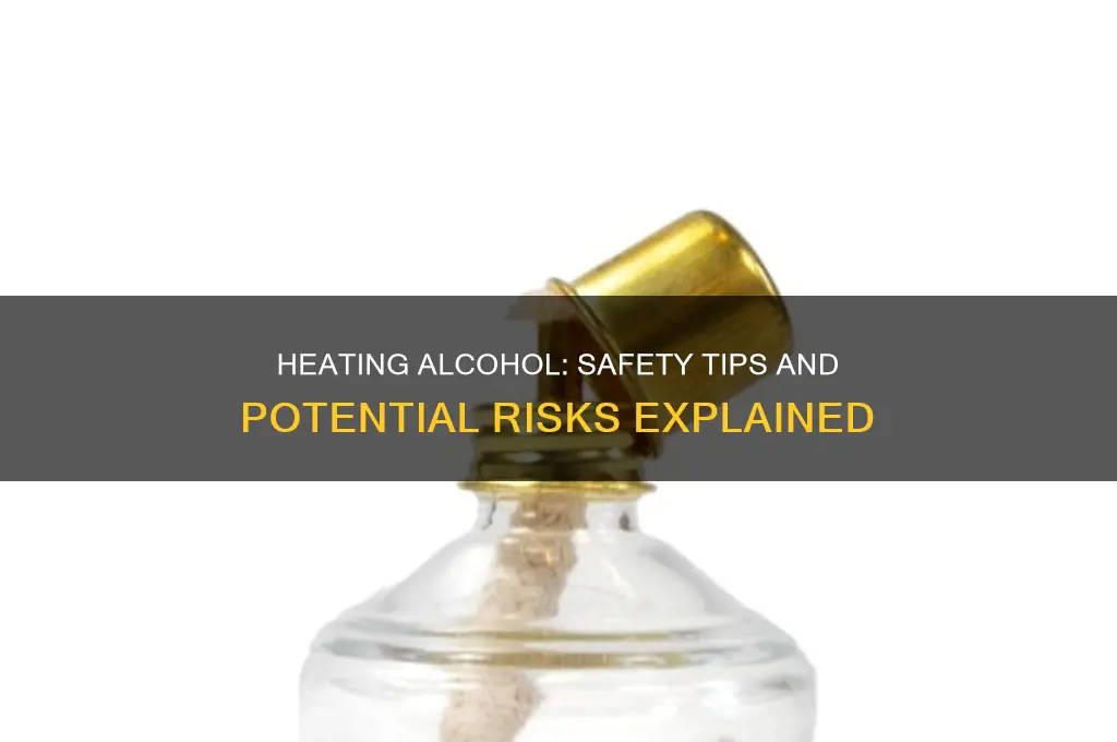 is it safe to heat alcohol