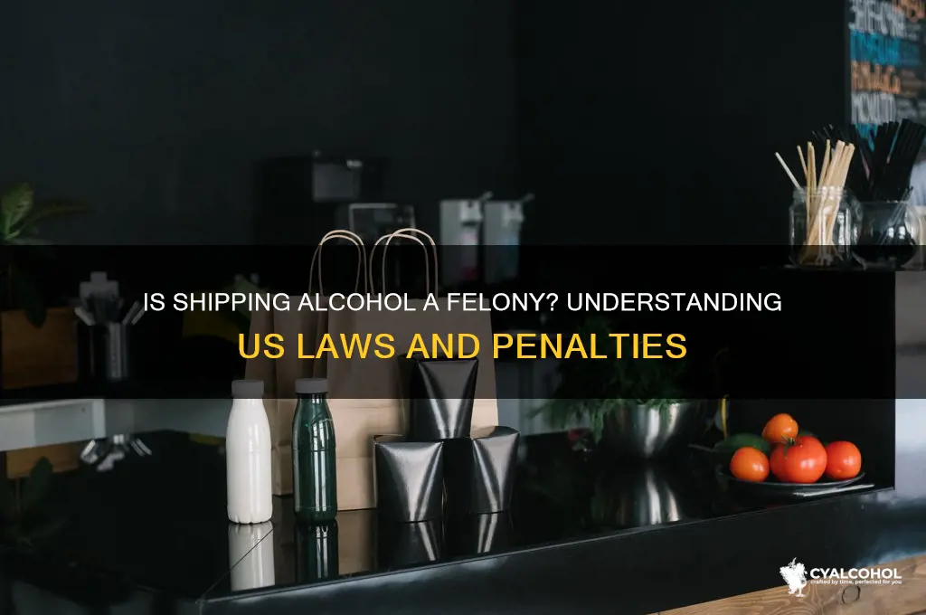 is shipping alcohol a felony in the us