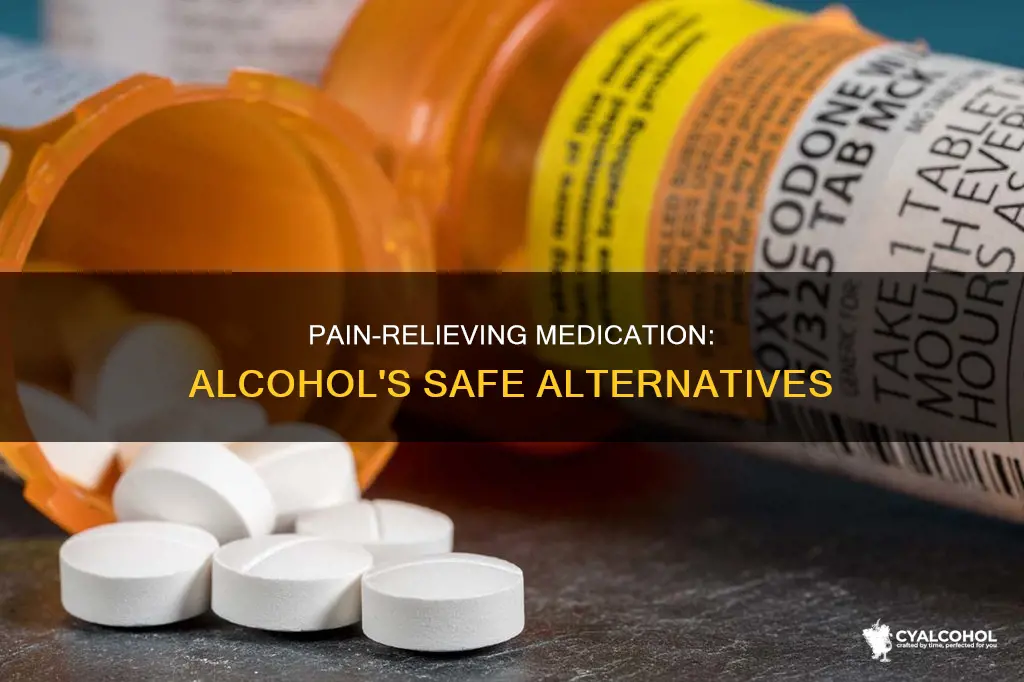 is there medication that is similar to alcohol for pain