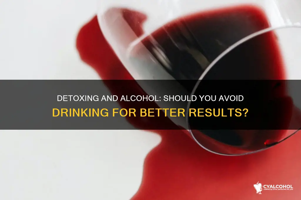 should i avoid alcohol while detoxin