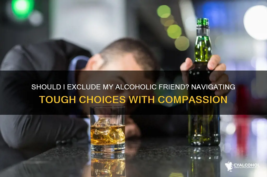 should i exclude my alcoholic friend