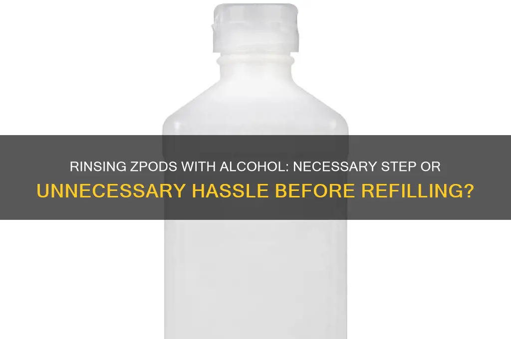 should i rinse zpods with alcohol before refilling