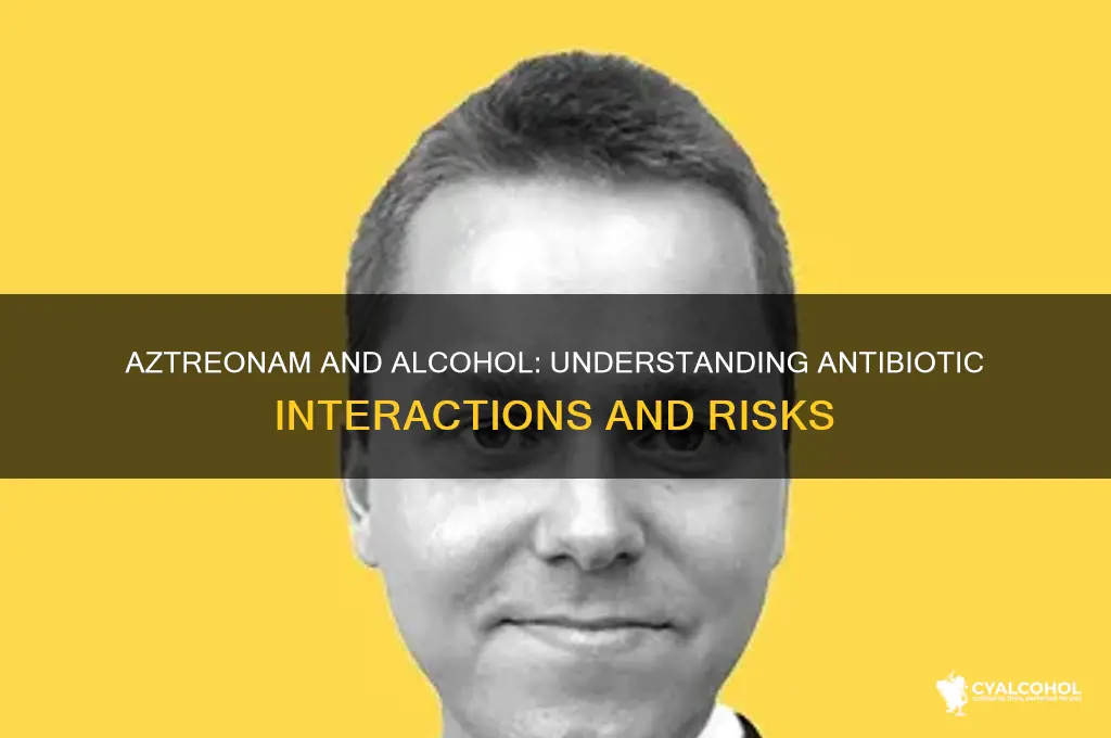 what antibiotics interact with alcohol aztreonam