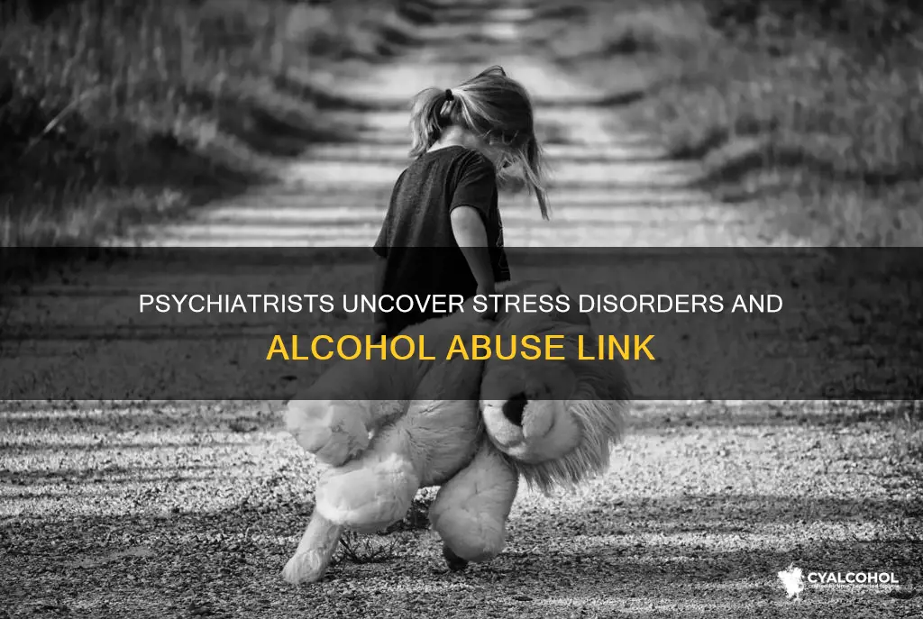 what do psychiatrists say about stress disorders and alcohol abuse