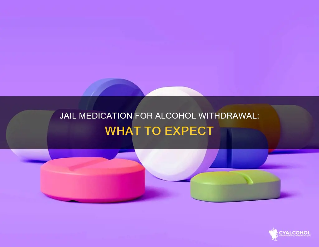 what do they give you in jail for alcohol withdrawal