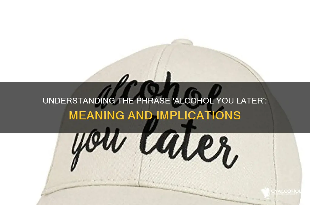 what does alcohol you later mean