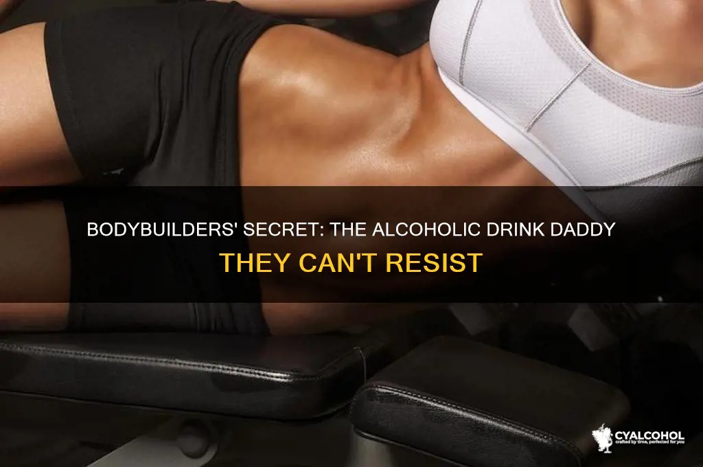 what is a bodybuilders favorite alcoholic beverage daddy