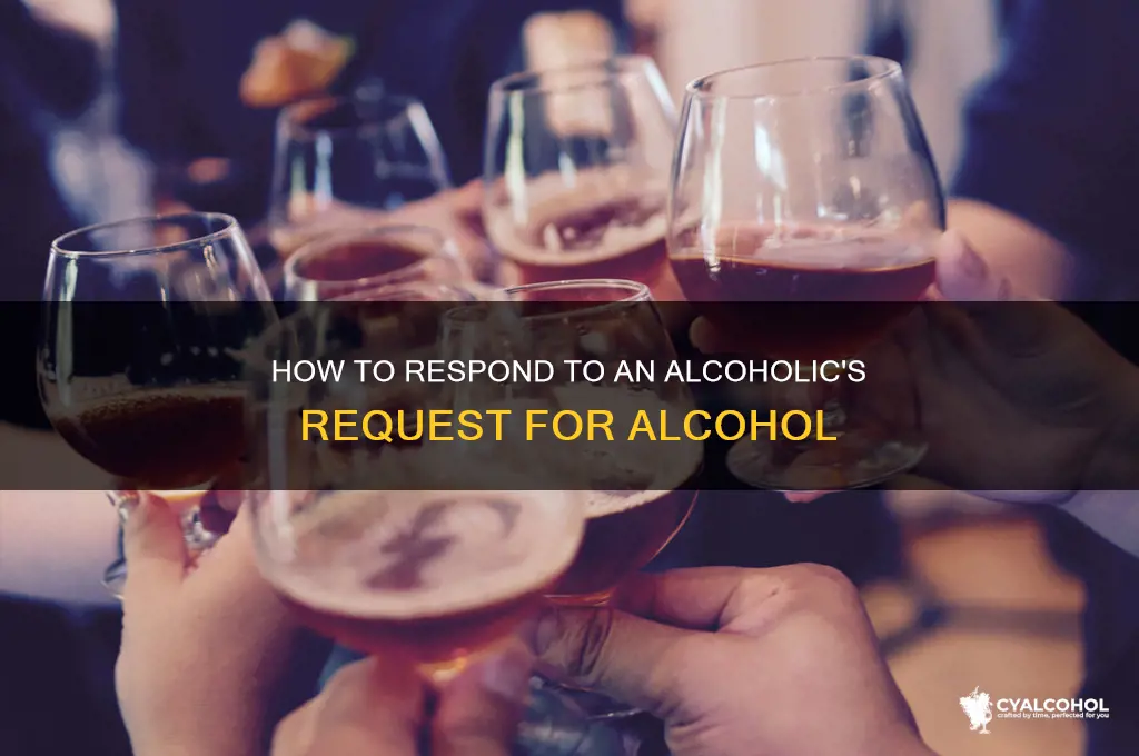 what to do if an alcoholic asks you for alcohol