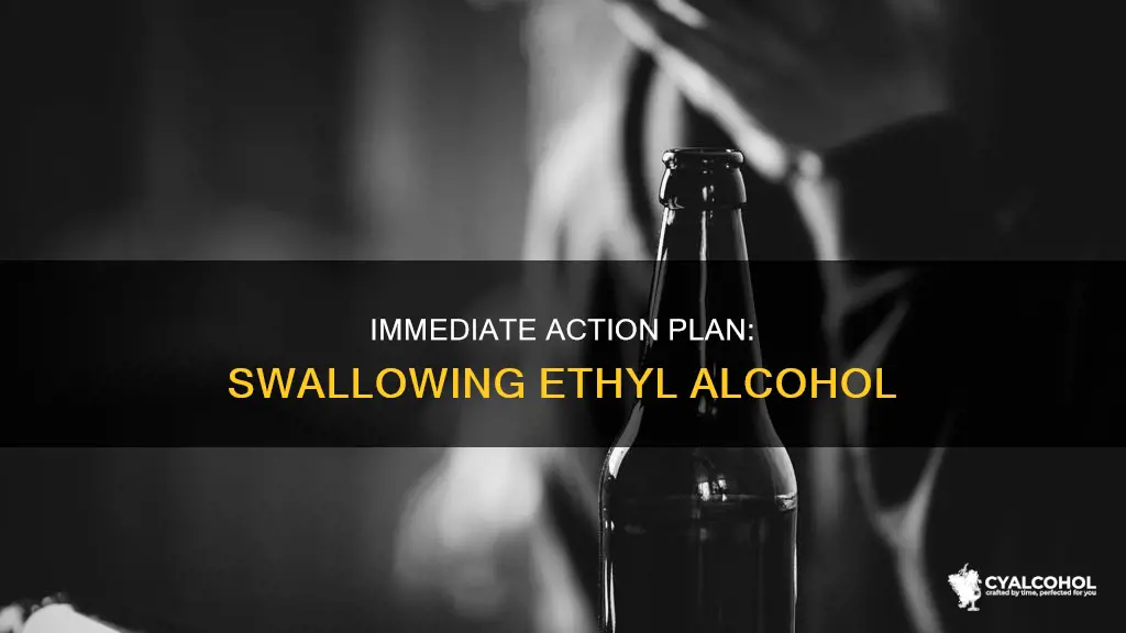 what to do if you accidentally swallow ethyl alcohol