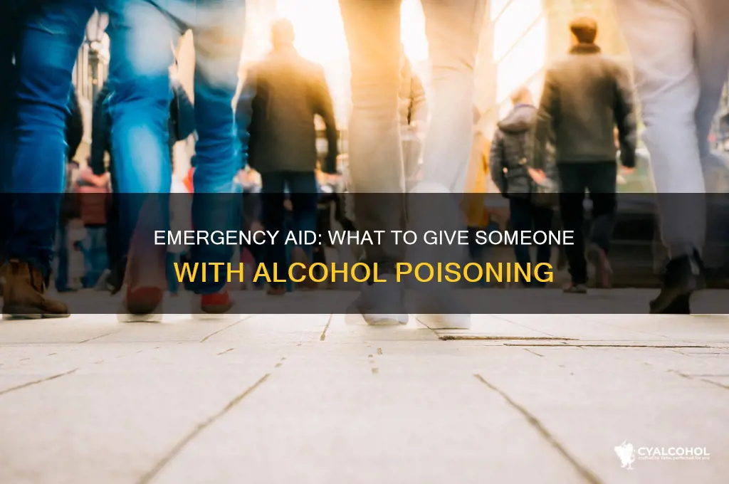 what to give someone who has alcohol poisoning