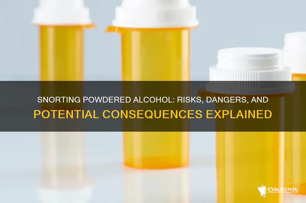 what woukd hapoen if you snortrd powdered alcohol
