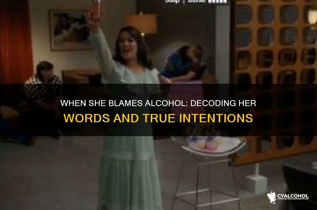when a girl says it the alcohol talking