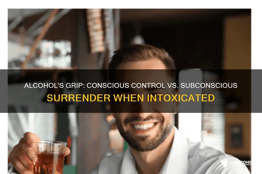 when intoxicated from alcohol is subconscious or conscious