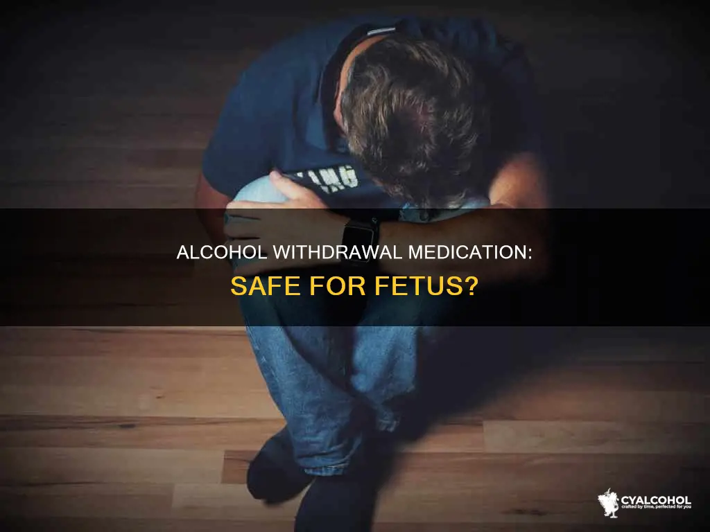 which alcohol withdrawal medicaiton is safe to give to fetus