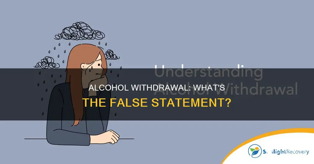 which of the following statements about alcohol withdrawal is false
