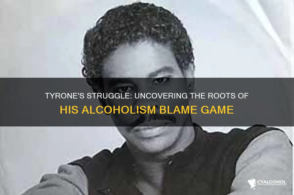who does tyrone blame for being an alcoholic
