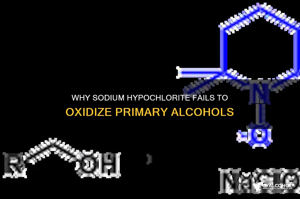 why cant sodium hypochlorite oxidize a primary alcohol