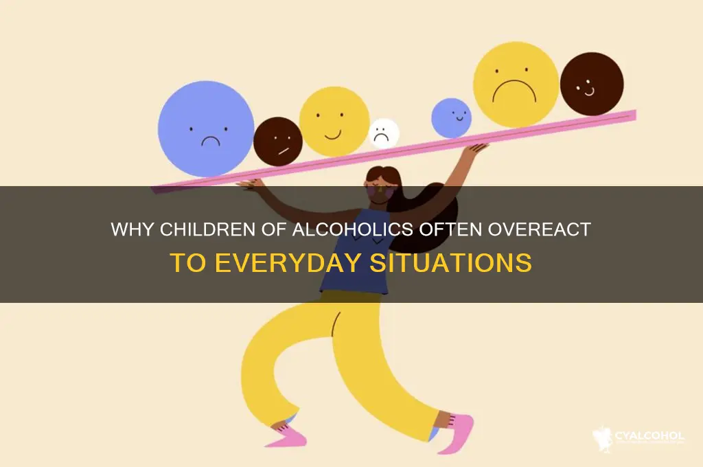 why do children of alcoholics overeact to everythinf