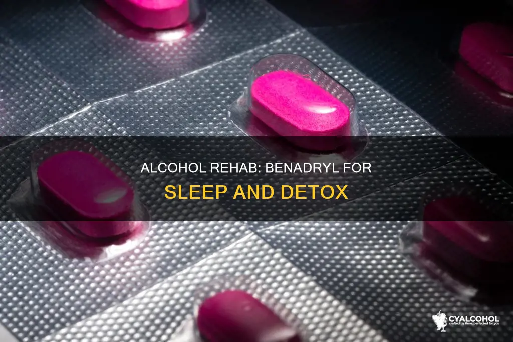 why does alcohol rehab clinic give benadryl at night