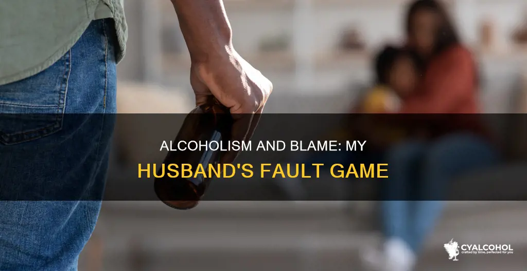 why does my alcoholic husband blame me for everything