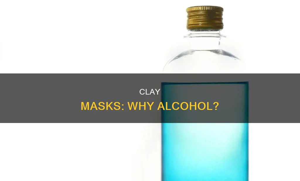 why does my clay mask have alcohol in it