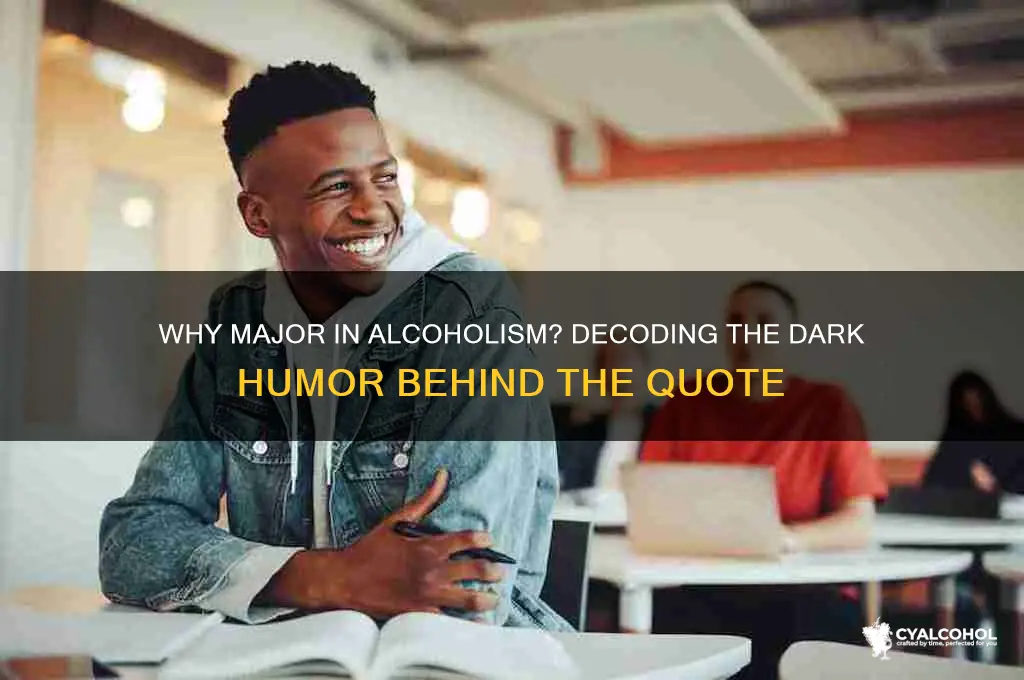 why dont you just major in alcoholism quote