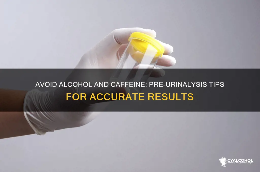 why refrain from alcohol and caffeine before urinalysis